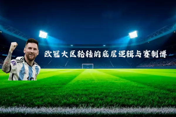 欧冠大区轮转的底层逻辑与赛制博弈