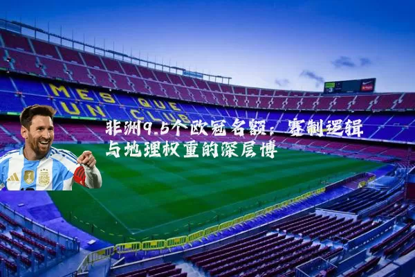 非洲9.5个欧冠名额：赛制逻辑与地理权重的深层博弈