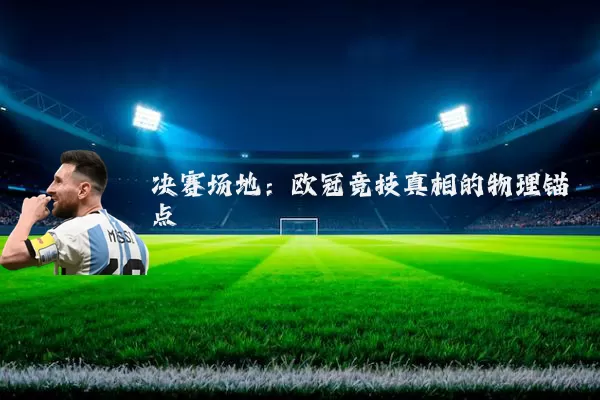决赛场地：欧冠竞技真相的物理锚点
