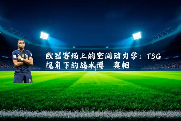欧冠赛场上的空间动力学:TSG视角下的战术博弈真相