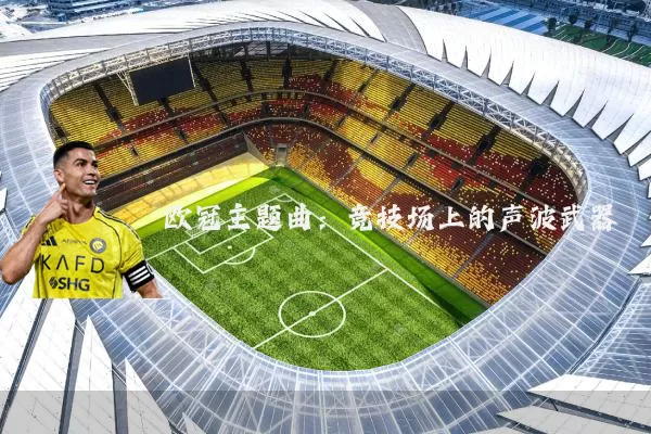 欧冠主题曲:竞技场上的声波武器