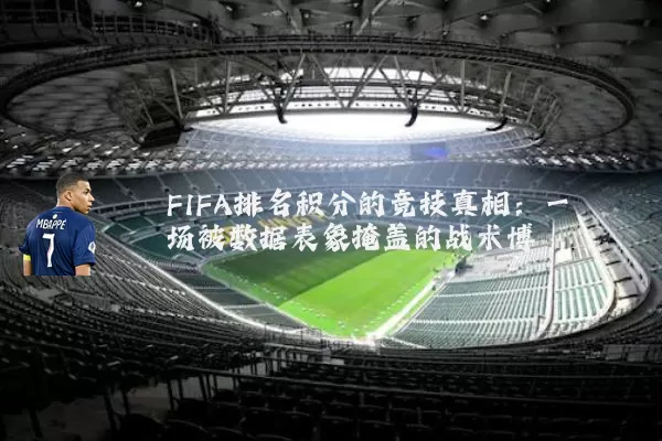 FIFA排名积分的竞技真相：一场被数据表象掩盖的战术博弈