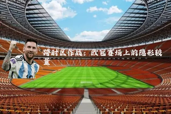 跨时区作战:欧冠赛场上的隐形较量