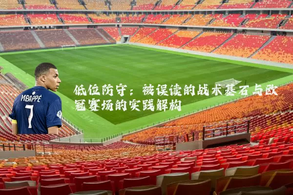 低位防守:被误读的战术基石与欧冠赛场的实践解构