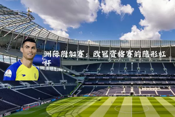 洲际附加赛:欧冠资格赛的隐形杠杆
