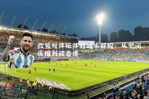 欧冠对阵矩阵的战术解构：从空间压缩到动态博弈