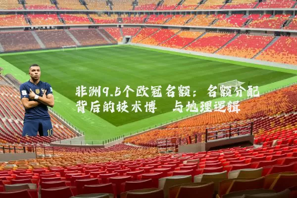 非洲9.5个欧冠名额:名额分配背后的技术博弈与地理逻辑