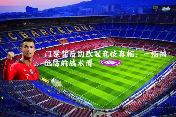 门票背后的欧冠竞技真相：一场被低估的战术博弈