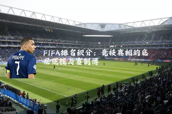 FIFA排名积分：竞技真相的底层逻辑与赛制博弈