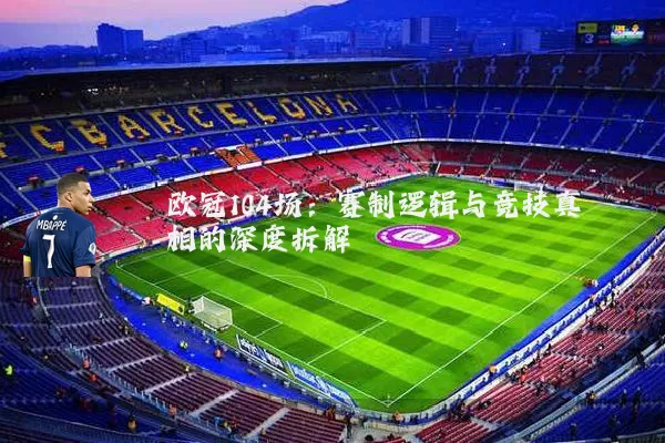 欧冠104场：赛制逻辑与竞技真相的深度拆解