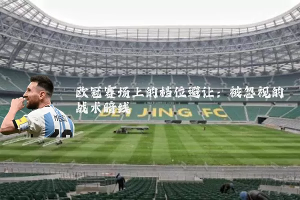 欧冠赛场上的档位避让:被忽视的战术暗线