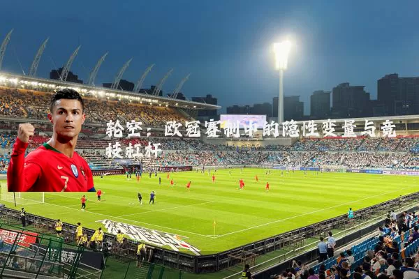 轮空:欧冠赛制中的隐性变量与竞技杠杆