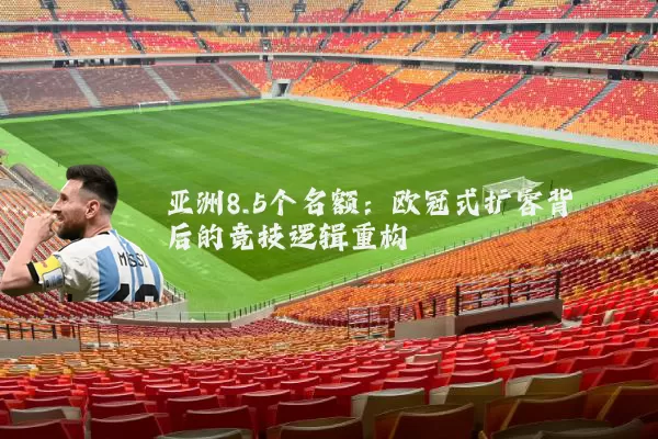 亚洲8.5个名额：欧冠式扩容背后的竞技逻辑重构