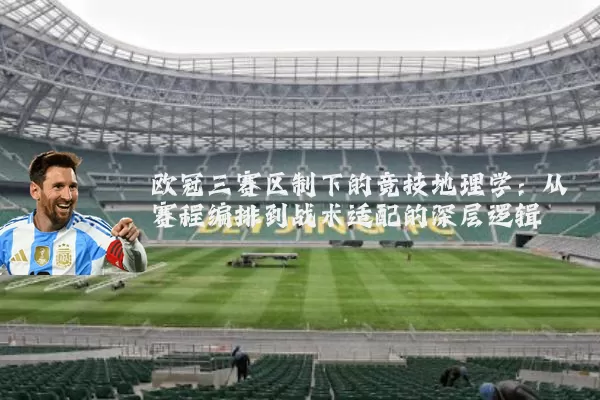 欧冠三赛区制下的竞技地理学：从赛程编排到战术适配的深层逻辑
